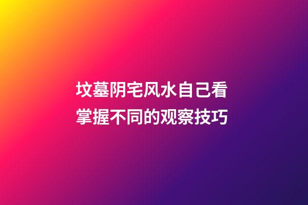 坟墓阴宅风水自己看 掌握不同的观察技巧